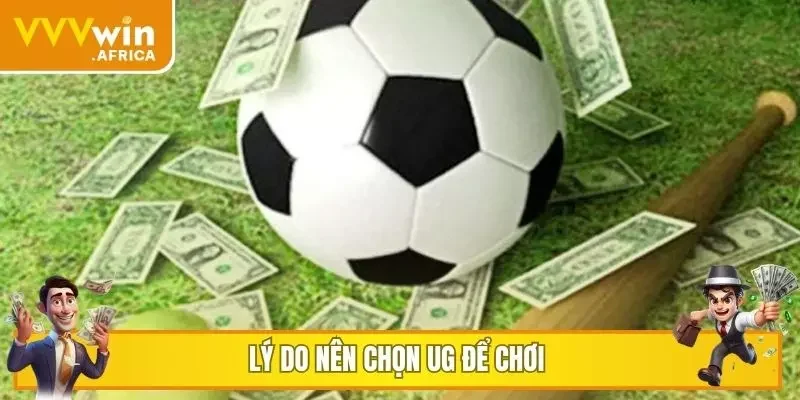 Lý do nên chọn UG để chơi