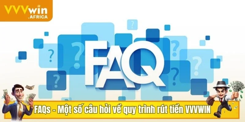 FAQs - Một số câu hỏi về quy trình rút tiền VVVWIN
