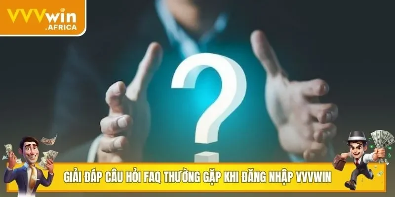 Giải đáp câu hỏi FAQ thường gặp khi đăng nhập VVVWIN
